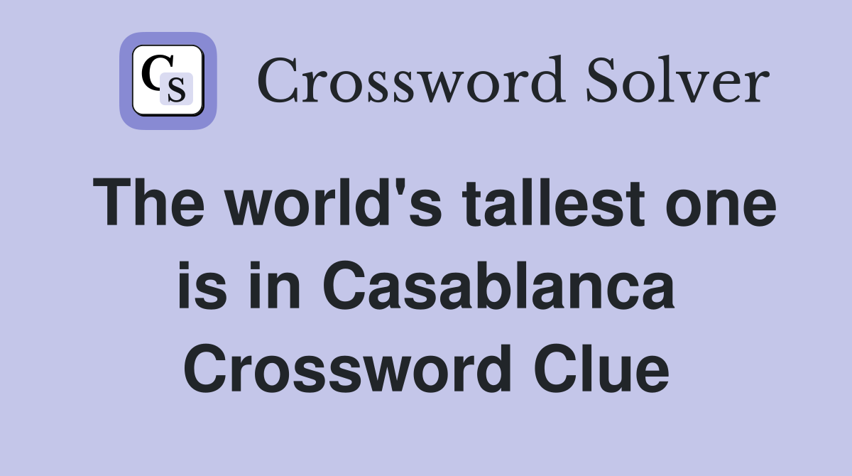 the-world-s-tallest-one-is-in-casablanca-crossword-clue-answers